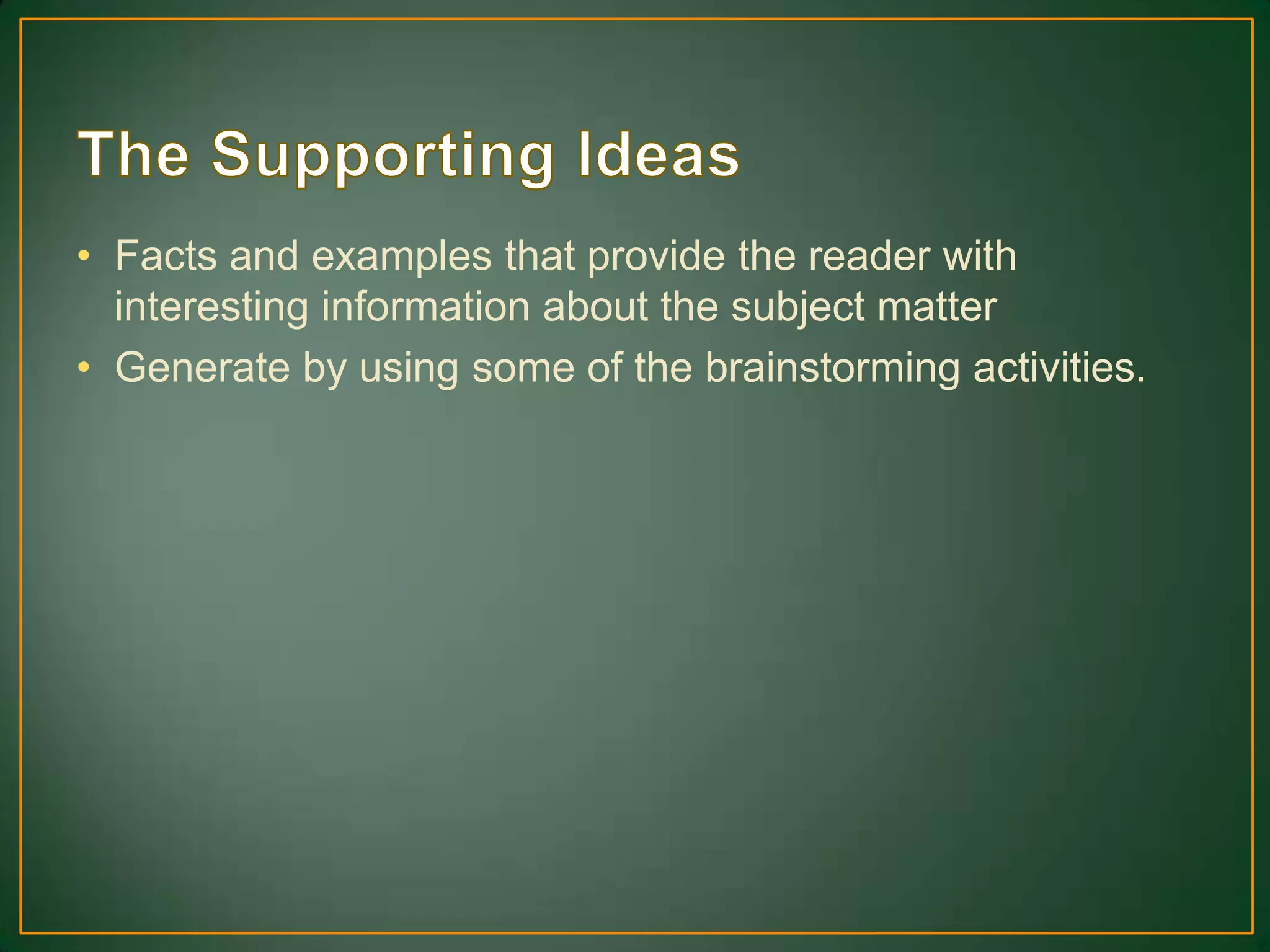 • Facts and examples that provide the reader with
interesting information about the subject matter
• Generate by using some of the brainstorming activities.
 