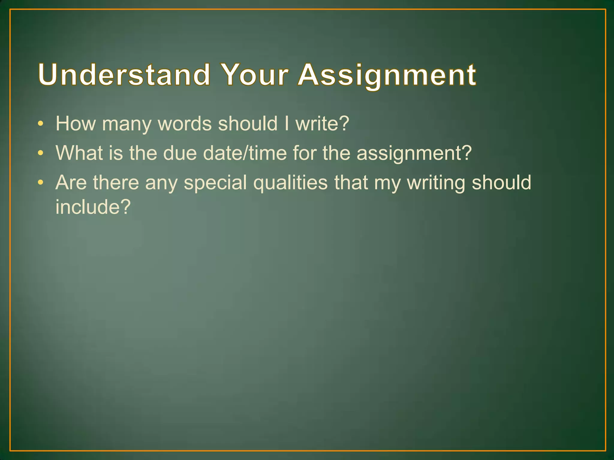 • How many words should I write?
• What is the due date/time for the assignment?
• Are there any special qualities that my writing should
include?
 