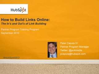 How to Build Links Online:The In’s and Out’s of Link Building Partner Program Training Program September 2010 Peter Caputa IV Partner Program Manager Twitter: @pc4media pcaputa@hubspot.com #HubSpotSEO 