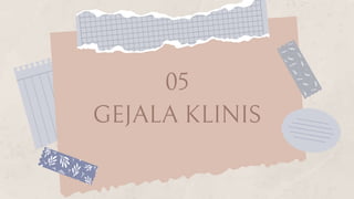 GEJALA KLINIS
05
 
