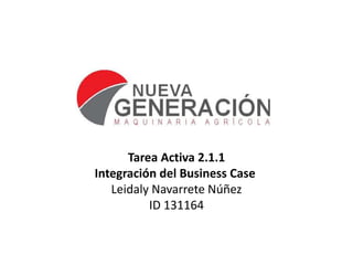 Tarea Activa 2.1.1
Integración del Business Case
   Leidaly Navarrete Núñez
          ID 131164
 