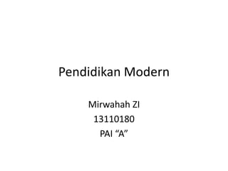 Pendidikan Modern
Mirwahah ZI
13110180
PAI “A”
 