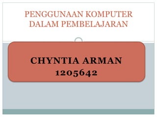 CHYNTIA ARMAN
1205642
PENGGUNAAN KOMPUTER
DALAM PEMBELAJARAN
 