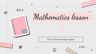Mathematics lesson
For 2nd of senior high school
 