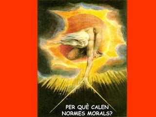 PER QUÈ CALEN
NORMES MORALS?
 
