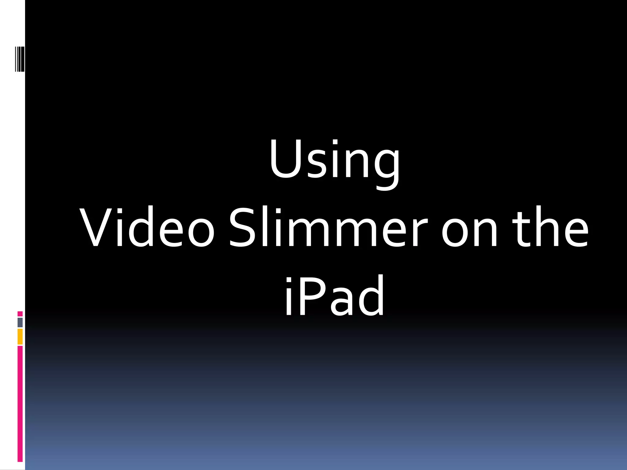 Using
Video Slimmer on the
iPad
 