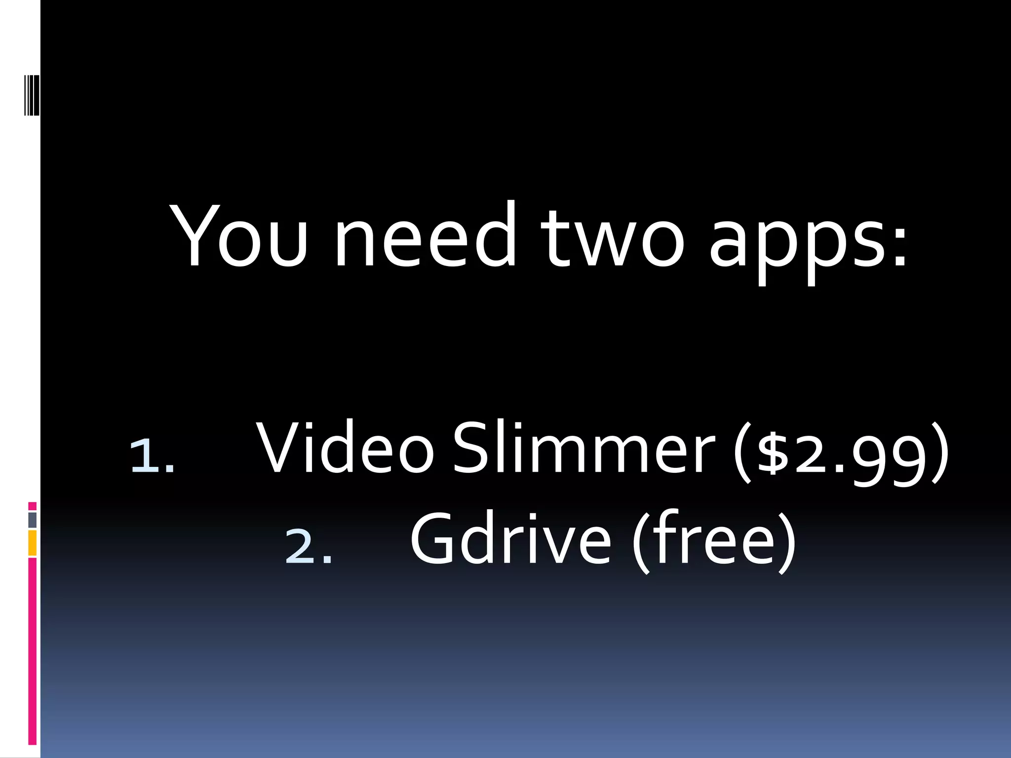 You need two apps:
1. Video Slimmer ($2.99)
2. Gdrive (free)
 