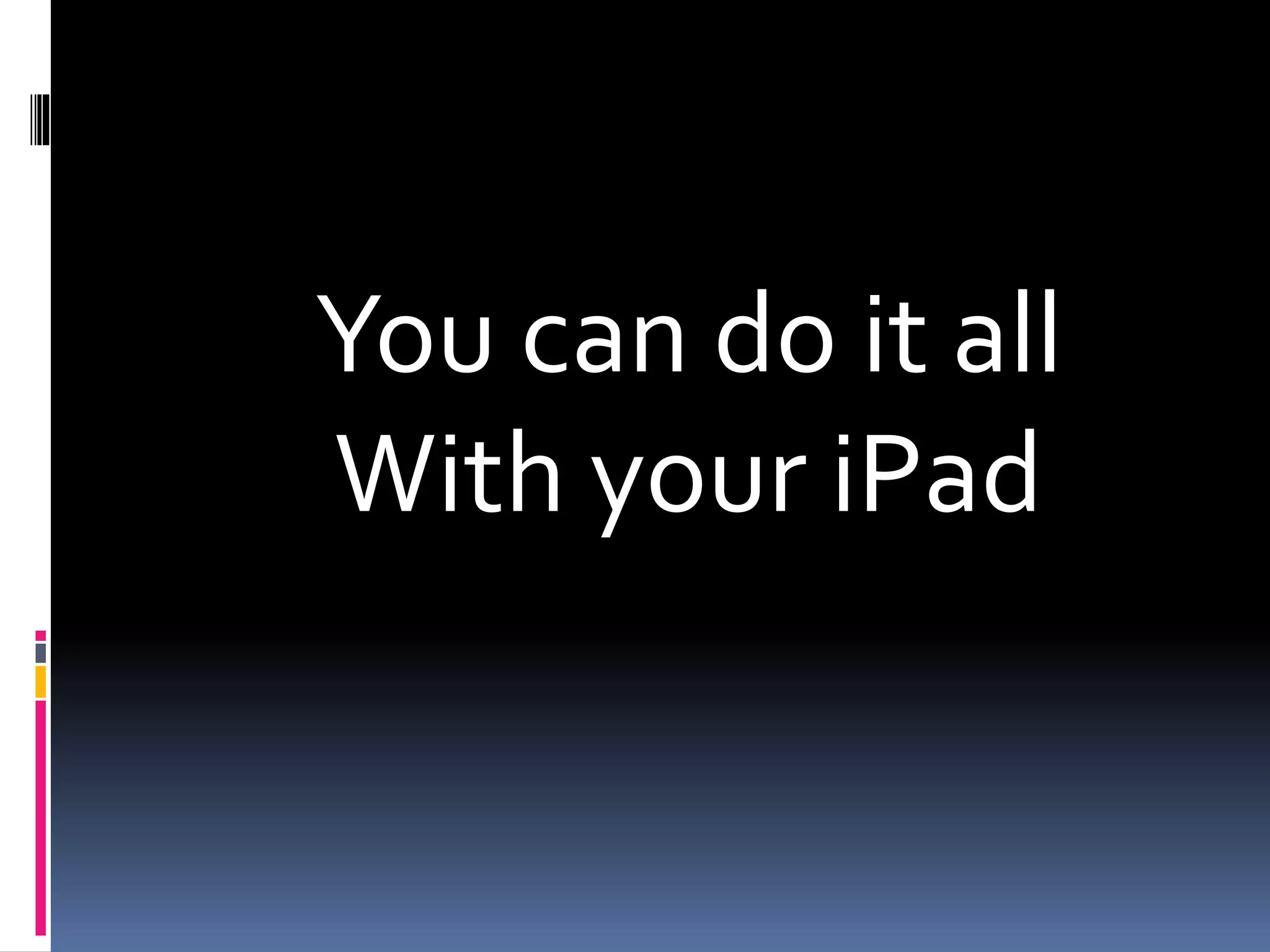 You can do it all
With your iPad
 