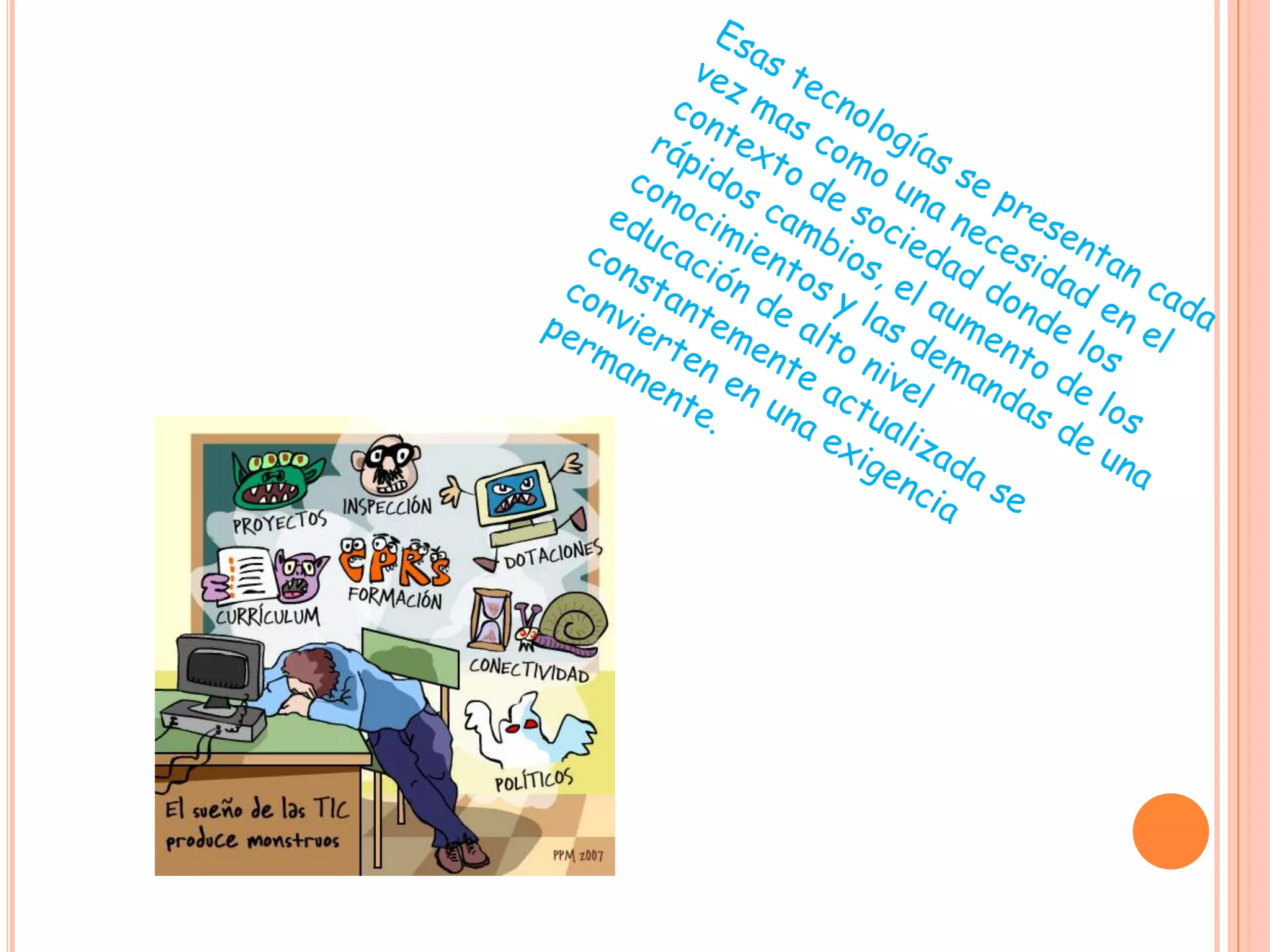 Esas tecnologías se presentan cada vez mas como una necesidad en el contexto de sociedad donde los rápidos cambios, el aumento de los conocimientos y las demandas de una educación de alto nivel constantemente actualizada se convierten en una exigencia permanente. 