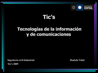 Tic’s Tecnologías de la información y de comunicaciones   Daniela Vidal Ingeniería civil Industrial Tic’s 2009 