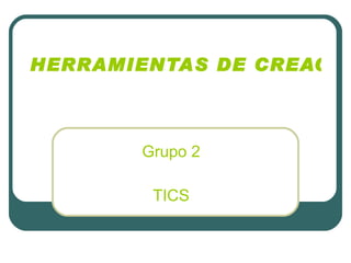 HERRAMIENTAS DE CREACIÓN Y PRESENTACIÓN DE LA INFORMACIÓN EDUCATIVA   Grupo 2 TICS 