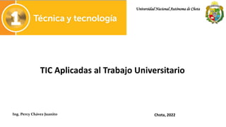 Universidad Nacional Autónoma de Chota
TIC Aplicadas al Trabajo Universitario
Ing. Percy Chávez Juanito Chota, 2022
 