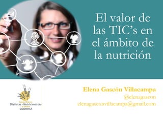 El valor de
las TIC’s en
el ámbito de
la nutrición
1
Elena Gascón Villacampa
@elenagascon
elenagasconvillacampa@gmail.com
 