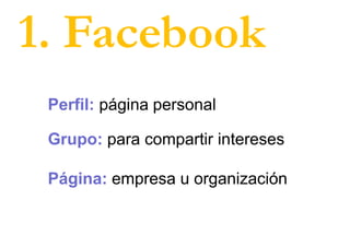 1. Facebook
Perfil: página personal
Grupo: para compartir intereses
Página: empresa u organización
 
