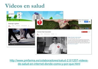 Videos en salud
http://www.pmfarma.es/colaboradores/salud-2.0/1207-videos-
de-salud-en-internet-donde-como-y-por-que.html
 