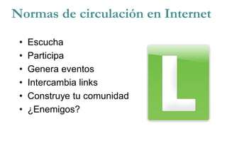 Normas de circulación en Internet
• Escucha
• Participa
• Genera eventos
• Intercambia links
• Construye tu comunidad
• ¿Enemigos?
 