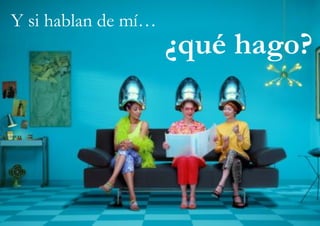 Y si hablan de mí…
¿qué hago?
 