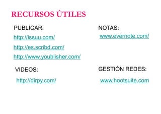 http://www.youblisher.com/
http://issuu.com/
http://es.scribd.com/
RECURSOS ÚTILES
PUBLICAR:
http://dirpy.com/
VIDEOS:
www.evernote.com/
NOTAS:
www.hootsuite.com
GESTIÓN REDES:
 