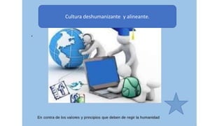 GRUPO 16.7
Cultura deshumanizante y alineante.
 
