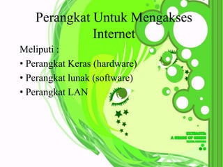 Perangkat Untuk Mengakses
             Internet
Meliputi :
• Perangkat Keras (hardware)
• Perangkat lunak (software)
• Perangkat LAN
 