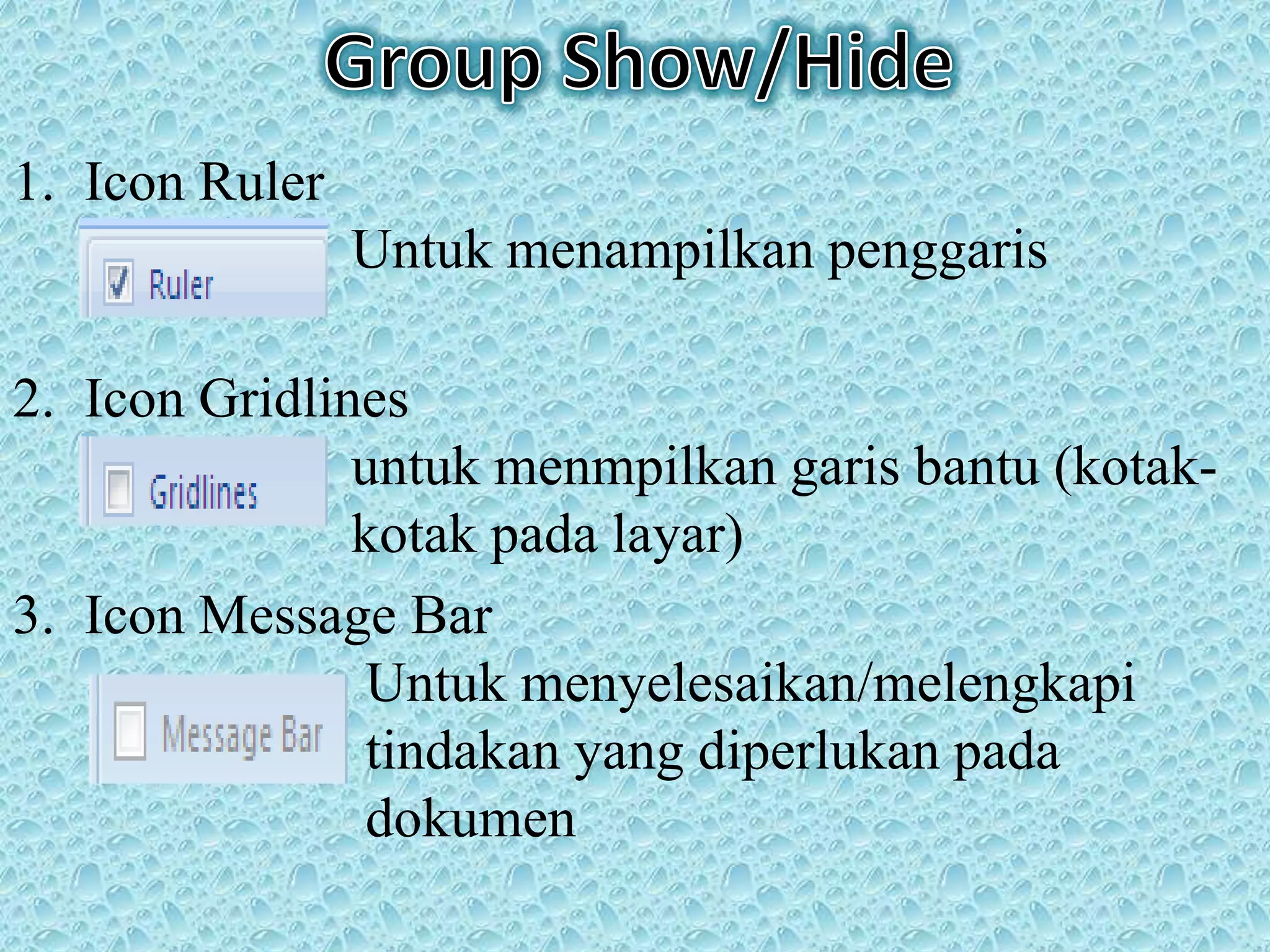1. Icon Ruler
Untuk menampilkan penggaris
2. Icon Gridlines
untuk menmpilkan garis bantu (kotak-
kotak pada layar)
3. Icon Message Bar
Untuk menyelesaikan/melengkapi
tindakan yang diperlukan pada
dokumen
 