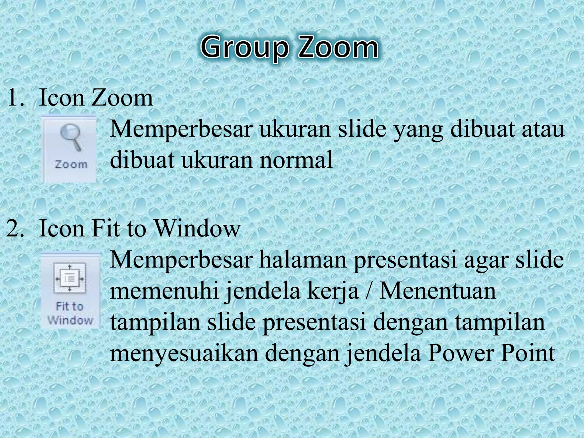 1. Icon Zoom
Memperbesar ukuran slide yang dibuat atau
dibuat ukuran normal
2. Icon Fit to Window
Memperbesar halaman presentasi agar slide
memenuhi jendela kerja / Menentuan
tampilan slide presentasi dengan tampilan
menyesuaikan dengan jendela Power Point
 