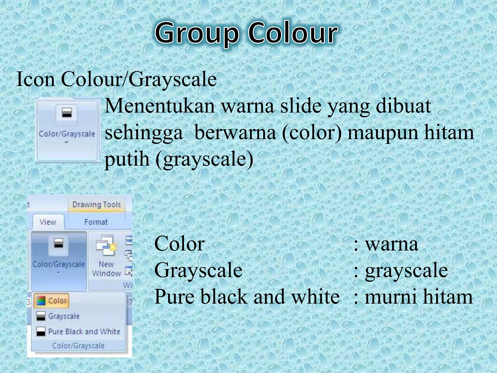 Icon Colour/Grayscale
Menentukan warna slide yang dibuat
sehingga berwarna (color) maupun hitam
putih (grayscale)
Color : warna
Grayscale : grayscale
Pure black and white : murni hitam
dan putih
 
