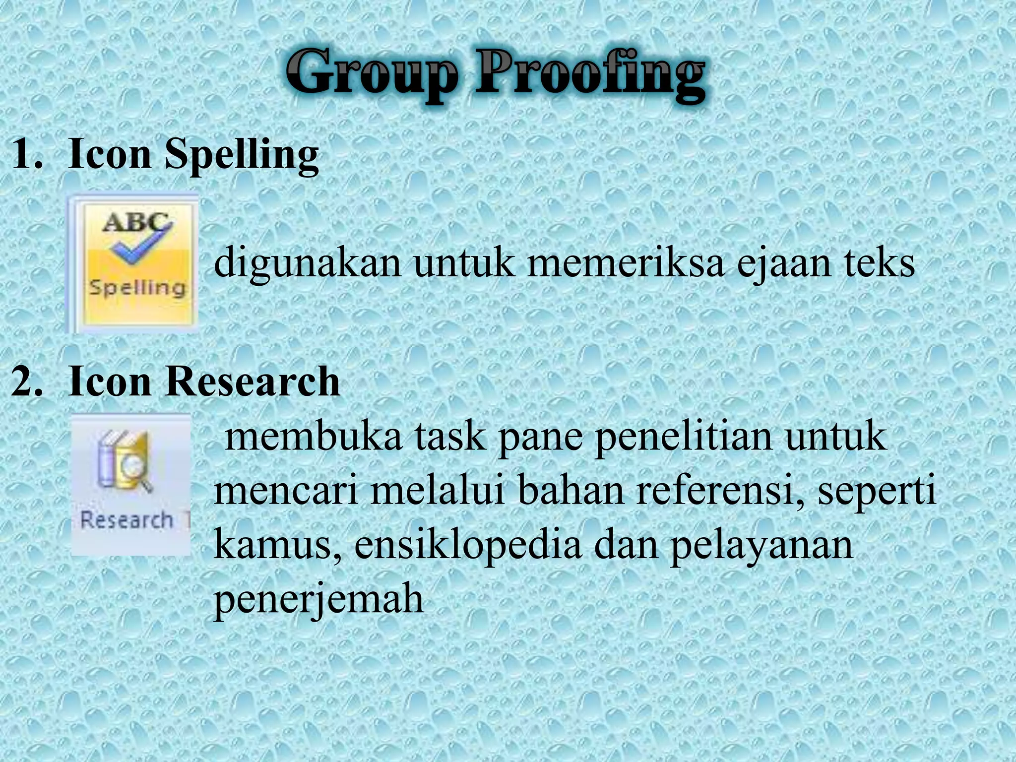 1. Icon Spelling
digunakan untuk memeriksa ejaan teks
2. Icon Research
membuka task pane penelitian untuk
mencari melalui bahan referensi, seperti
kamus, ensiklopedia dan pelayanan
penerjemah
 