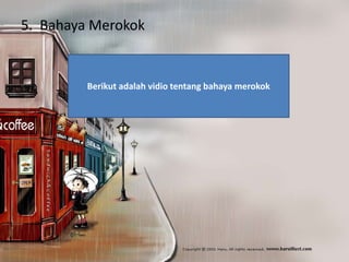 5. Bahaya Merokok

Berikut adalah vidio tentang bahaya merokok

 