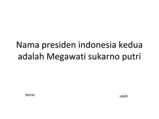Nama presiden indonesia kedua
adalah Megawati sukarno putri

benar

salah

 