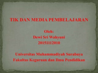 TIK DAN MEDIA PEMBELAJARAN
Oleh:
Dewi Sri Wahyuni
20151112010
Universitas Muhammadiyah Surabaya
Fakultas Keguruan dan Ilmu Pendidikan
 