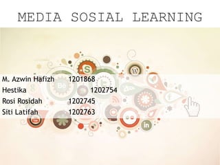 MEDIA SOSIAL LEARNING 
M. Azwin Hafizh 1201868 
Hestika 1202754 
Rosi Rosidah 1202745 
Siti Latifah 1202763 
 