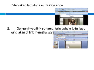 Video akan terputar saat di slide show
2. Dengan hyperlink pertama, tulis dahulu judul lagu
yang akan di link memakai Insert>Text Box
 