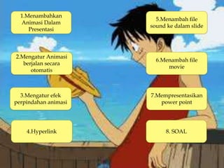 2.Mengatur Animasi
berjalan secara
otomatis
5.Menambah file
sound ke dalam slide
4.Hyperlink
1.Menambahkan
Animasi Dalam
Presentasi
6.Menambah file
movie
3.Mengatur efek
perpindahan animasi
7.Mempresentasikan
power point
8. SOAL
 