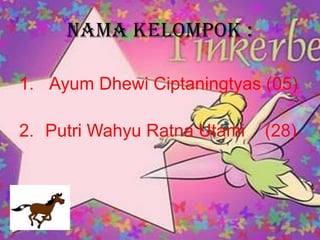 Nama kelompok : Ayum Dhewi Ciptaningtyas (05)Putri Wahyu Ratna Utami    (28)