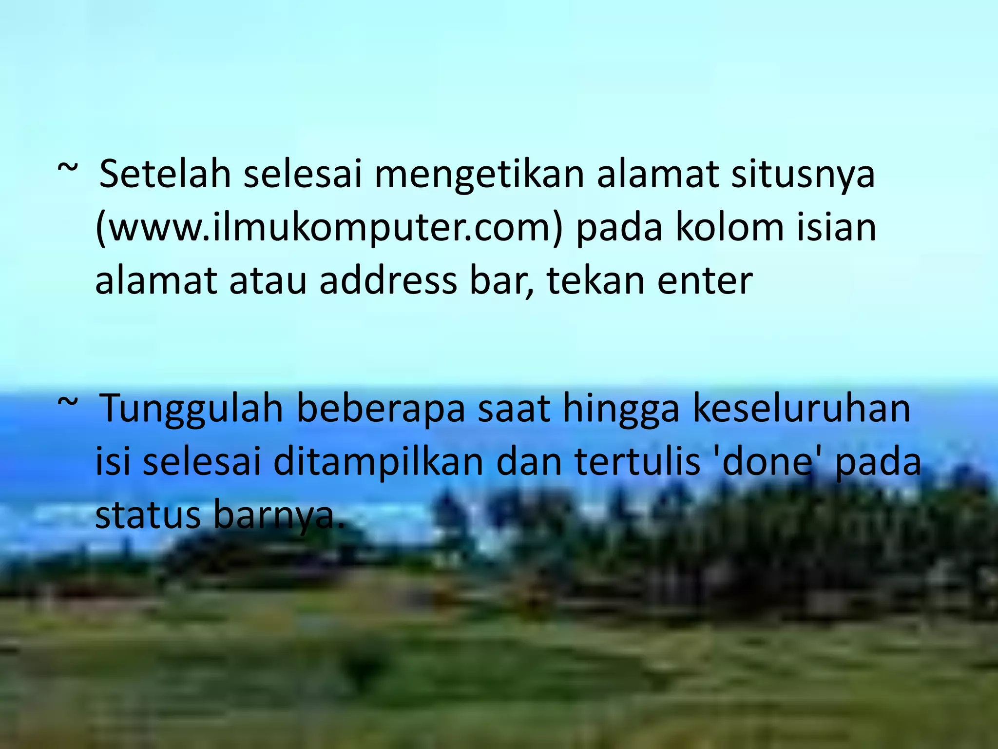 ~  Setelah selesai mengetikan alamat situsnya (www.ilmukomputer.com) pada kolom isian alamat atau address bar, tekan enter~  Tunggulah beberapa saat hingga keseluruhan isi selesai ditampilkan dan tertulis 'done' pada status barnya.