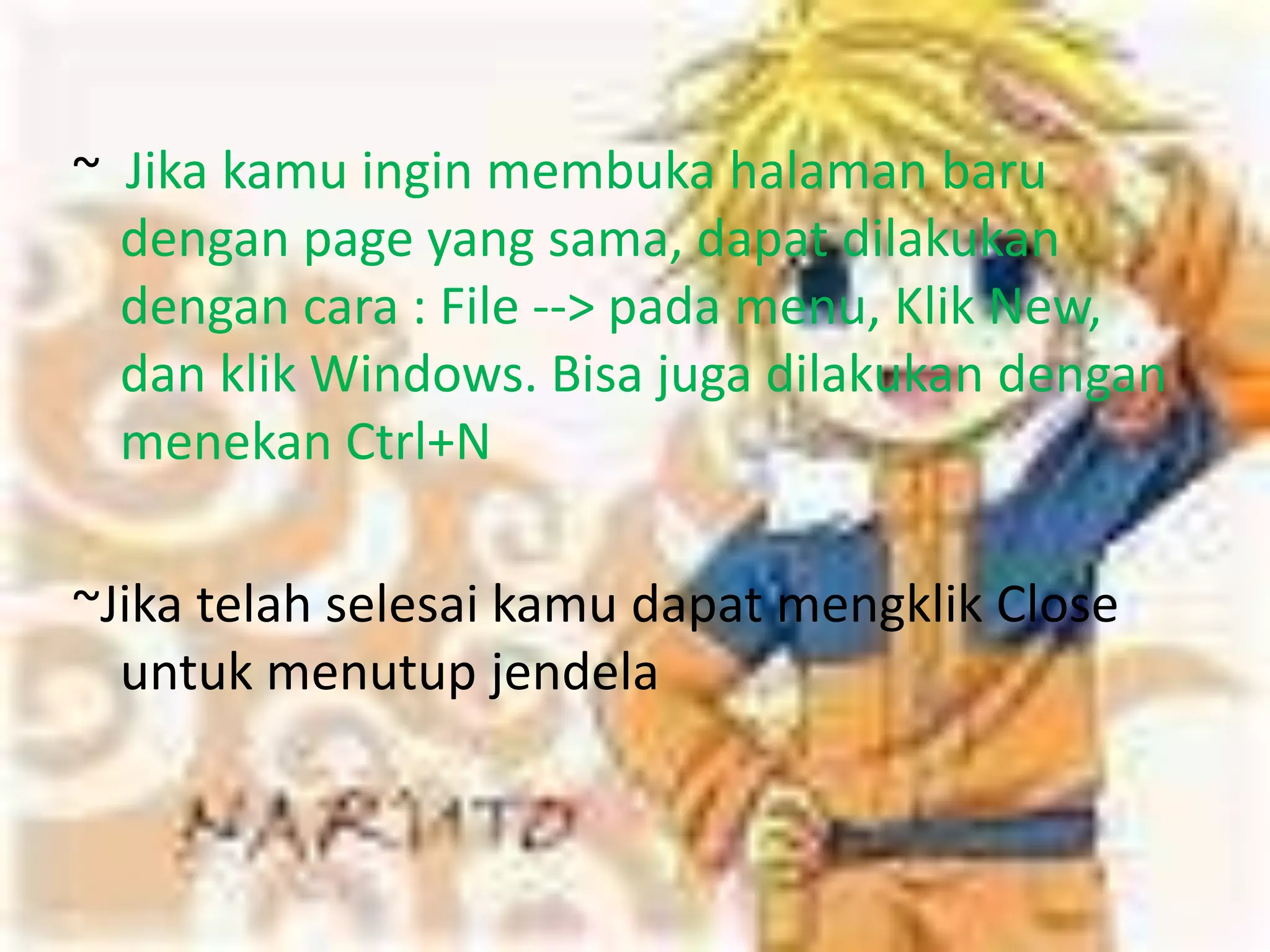 ~  Jika kamu ingin membuka halaman baru dengan page yang sama, dapat dilakukan dengan cara : File --> pada menu, Klik New, dan klik Windows. Bisa juga dilakukan dengan menekan Ctrl+N~Jika telah selesai kamu dapat mengklik Close untuk menutup jendela