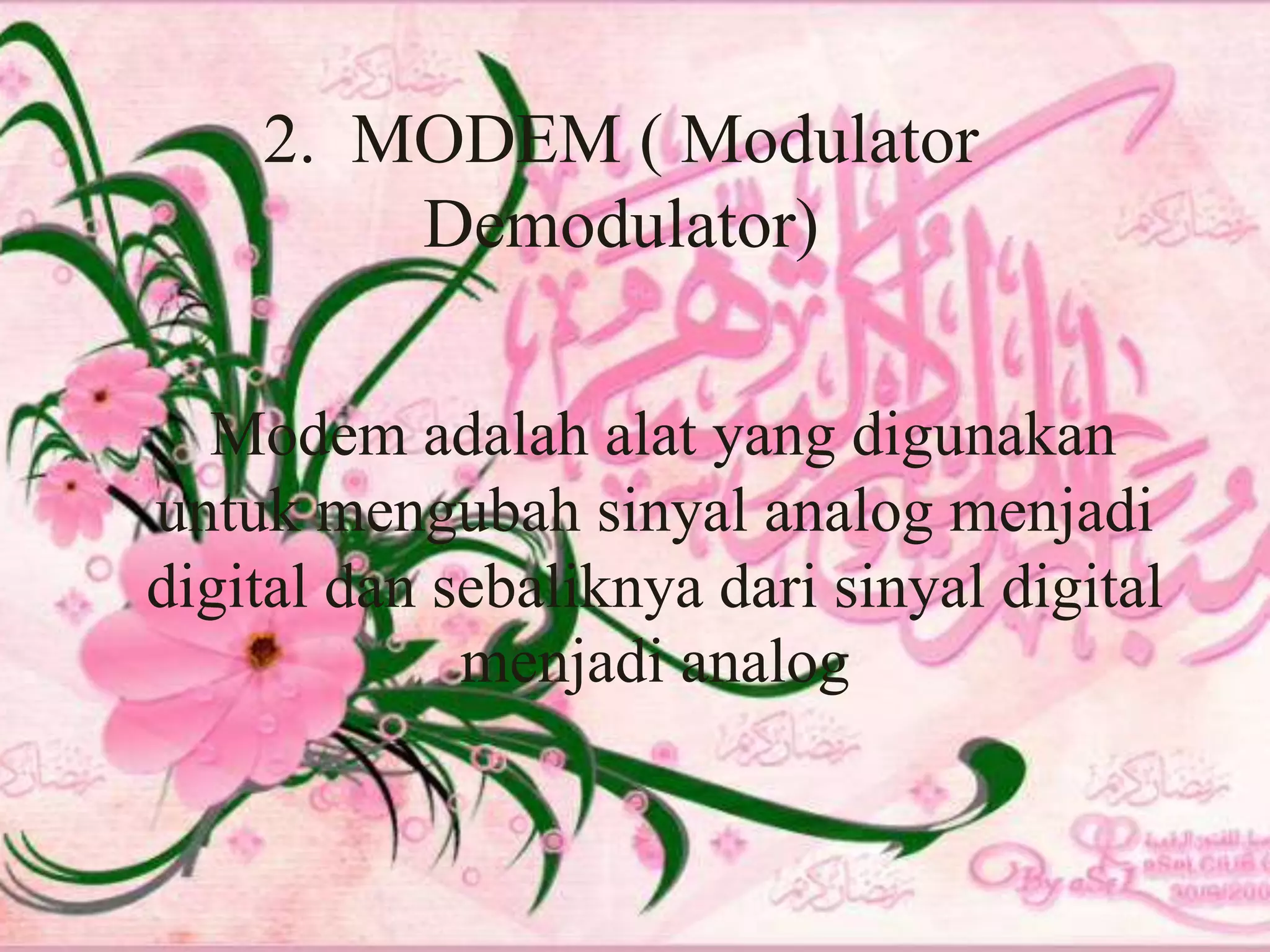 2.  MODEM ( Modulator Demodulator)Modem adalah alat yang digunakan untuk mengubah sinyal analog menjadi digital dan sebaliknya dari sinyal digital menjadi analog