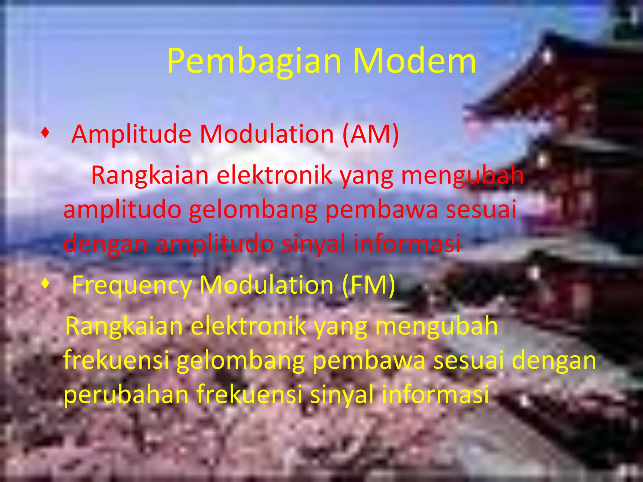    Merupakan perangkat output untuk menampilkan proses kerja dari komputerPembagian Modem   Amplitude Modulation (AM)       Rangkaian elektronik yang mengubah amplitudo gelombang pembawa sesuai dengan amplitudo sinyal informasi   Frequency Modulation (FM)   Rangkaian elektronik yang mengubah frekuensi gelombang pembawa sesuai dengan perubahan frekuensi sinyal informasi