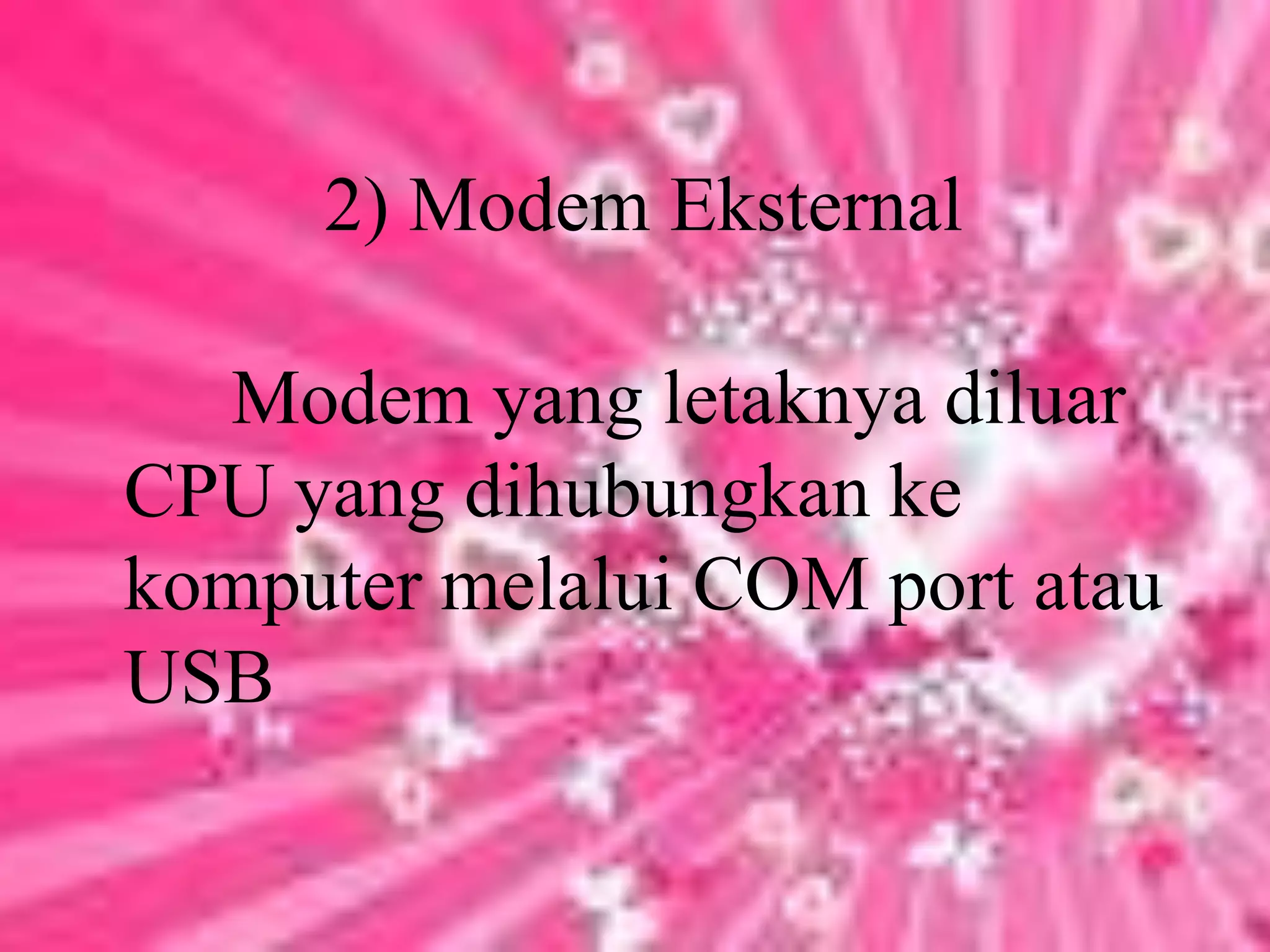2) Modem Eksternal        Modem yang letaknya diluar CPU yang dihubungkan ke komputer melalui COM port atau USB