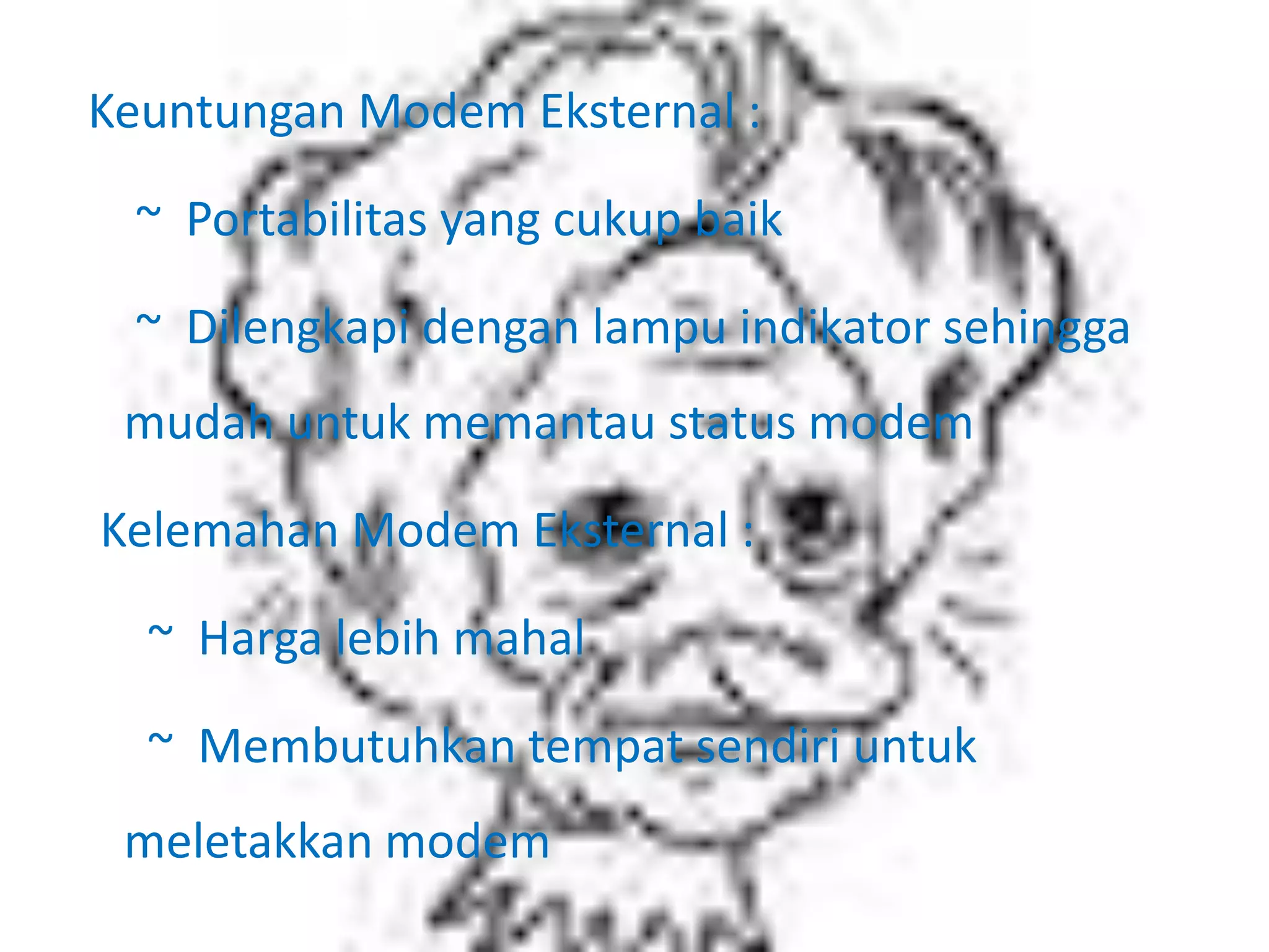  Keuntungan Modem Eksternal :    ~  Portabilitas yang cukup baik    ~  Dilengkapi dengan lampu indikator sehingga mudah untuk memantau status modem Kelemahan Modem Eksternal :     ~  Harga lebih mahal     ~  Membutuhkan tempat sendiri untuk meletakkan modem