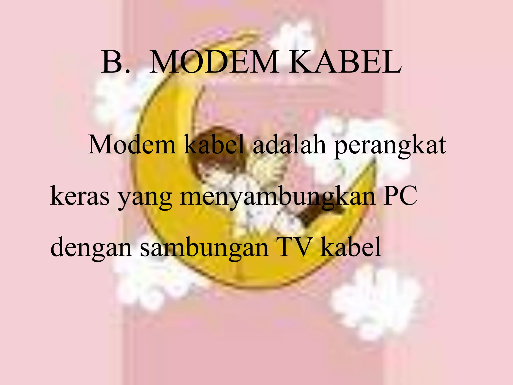 B.  MODEM KABEL          Modem kabel adalah perangkat keras yang menyambungkan PC dengan sambungan TV kabel