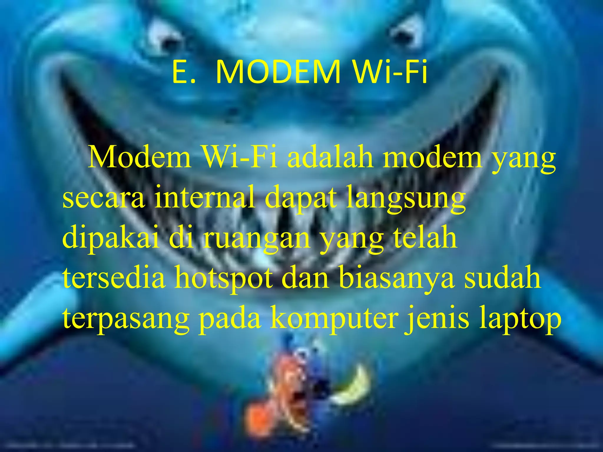 E.  MODEM Wi-FiModem Wi-Fi adalah modem yang secara internal dapat langsung dipakai di ruangan yang telah tersedia hotspot dan biasanya sudah terpasang pada komputer jenis laptop