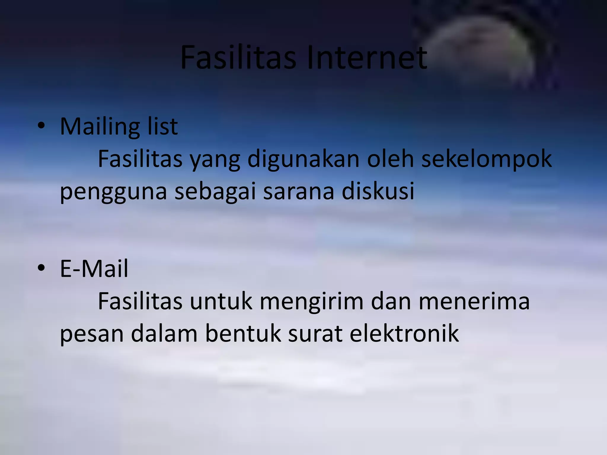 Fasilitas InternetMailing list							Fasilitas yang digunakan oleh sekelompok pengguna sebagai sarana diskusiE-Mail								Fasilitas untuk mengirim dan menerima pesan dalam bentuk surat elektronik