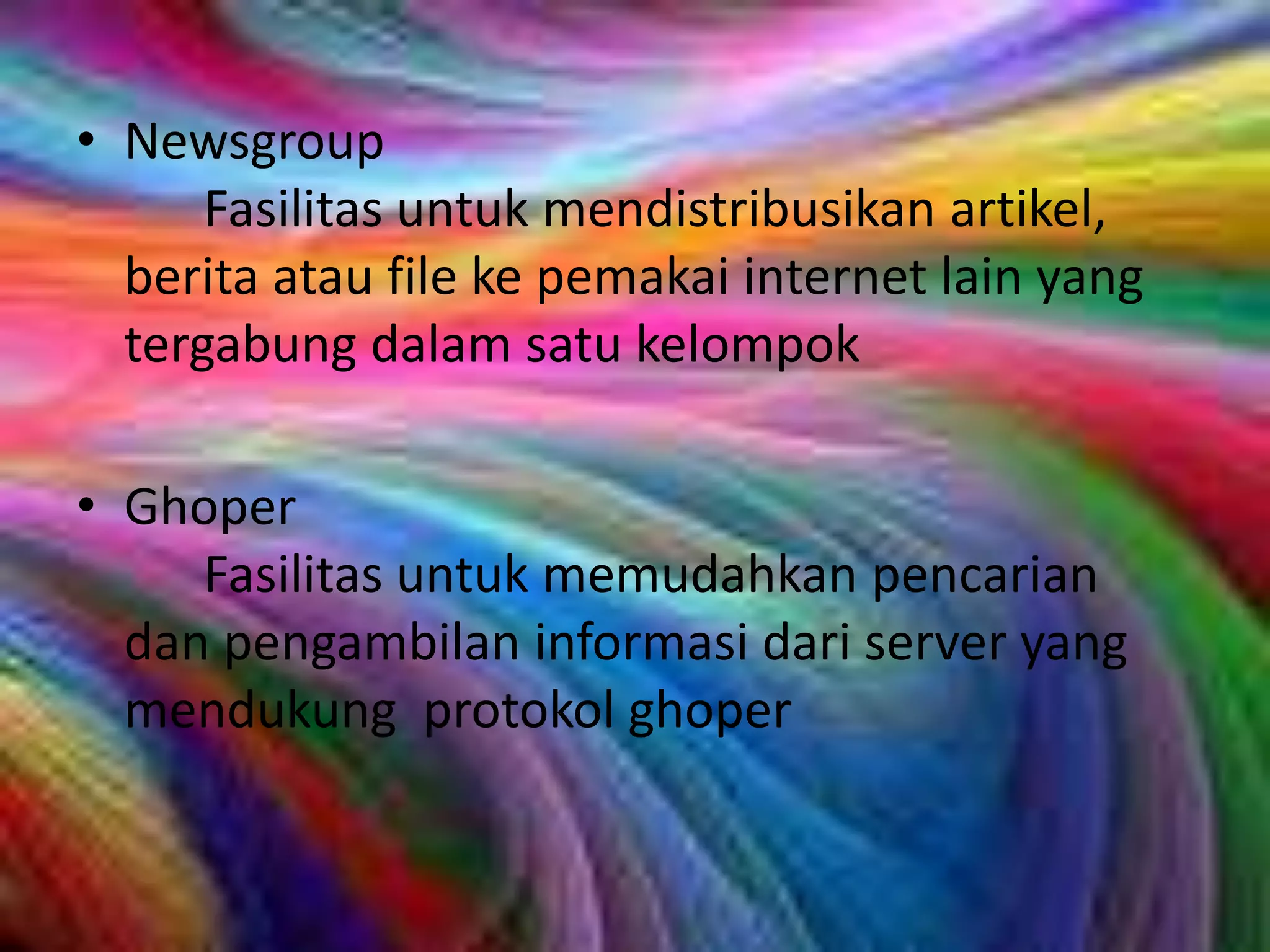 Newsgroup							Fasilitas untuk mendistribusikan artikel, berita atau file ke pemakai internet lain yang tergabung dalam satu kelompokGhoper								Fasilitas untuk memudahkan pencarian  dan pengambilan informasi dari server yang mendukung  protokol ghoper