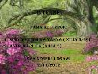 INTERNET Nama Kelompok:  Surya Mundhika Yahya ( xii ia 5/29) Astri Karlita (xii ia 5) SMA NEGERI 1 NGAWI 2011/2012 