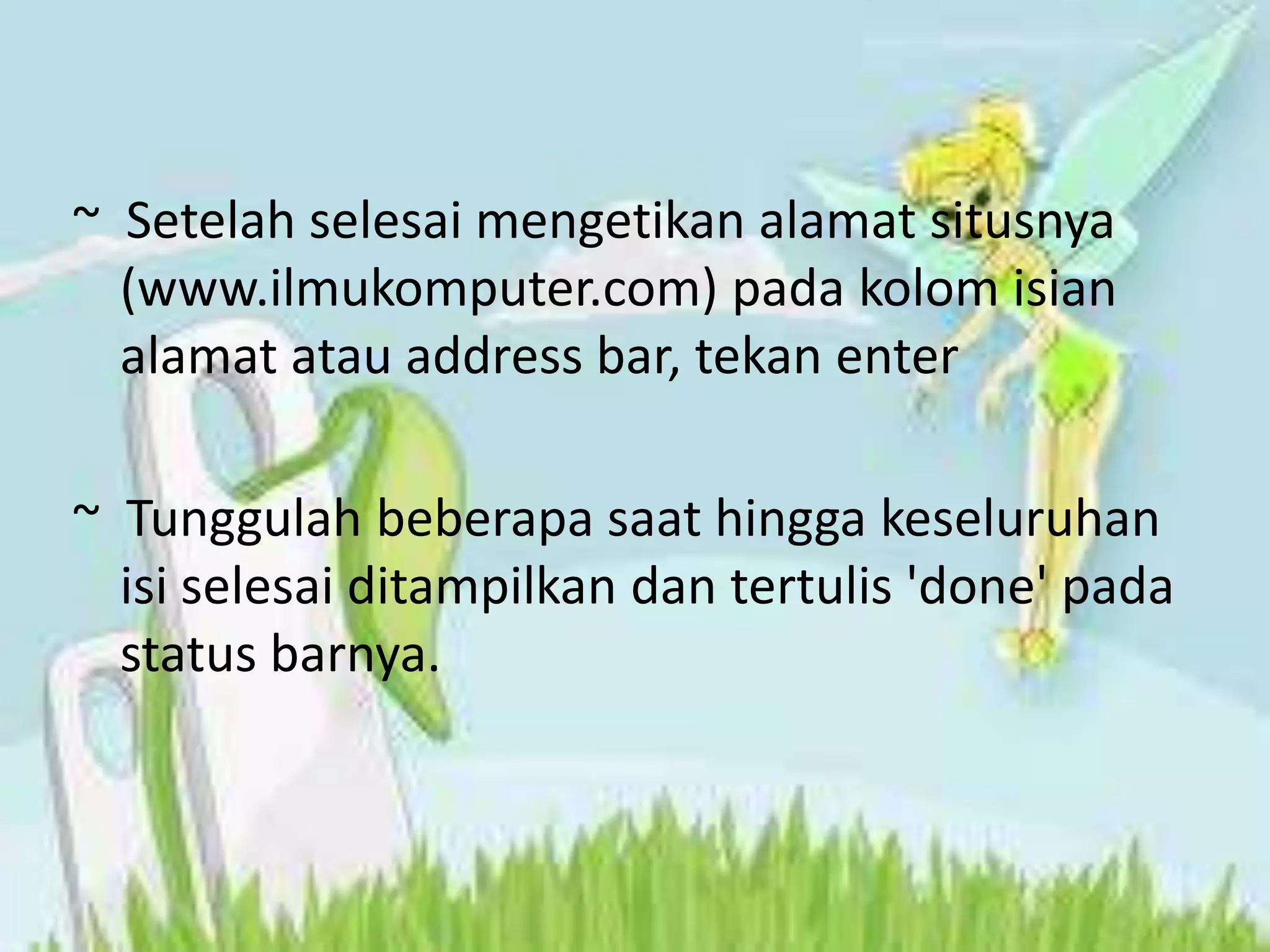 ~  Setelah selesai mengetikan alamat situsnya (www.ilmukomputer.com) pada kolom isian alamat atau address bar, tekan enter~  Tunggulah beberapa saat hingga keseluruhan isi selesai ditampilkan dan tertulis 'done' pada status barnya.
