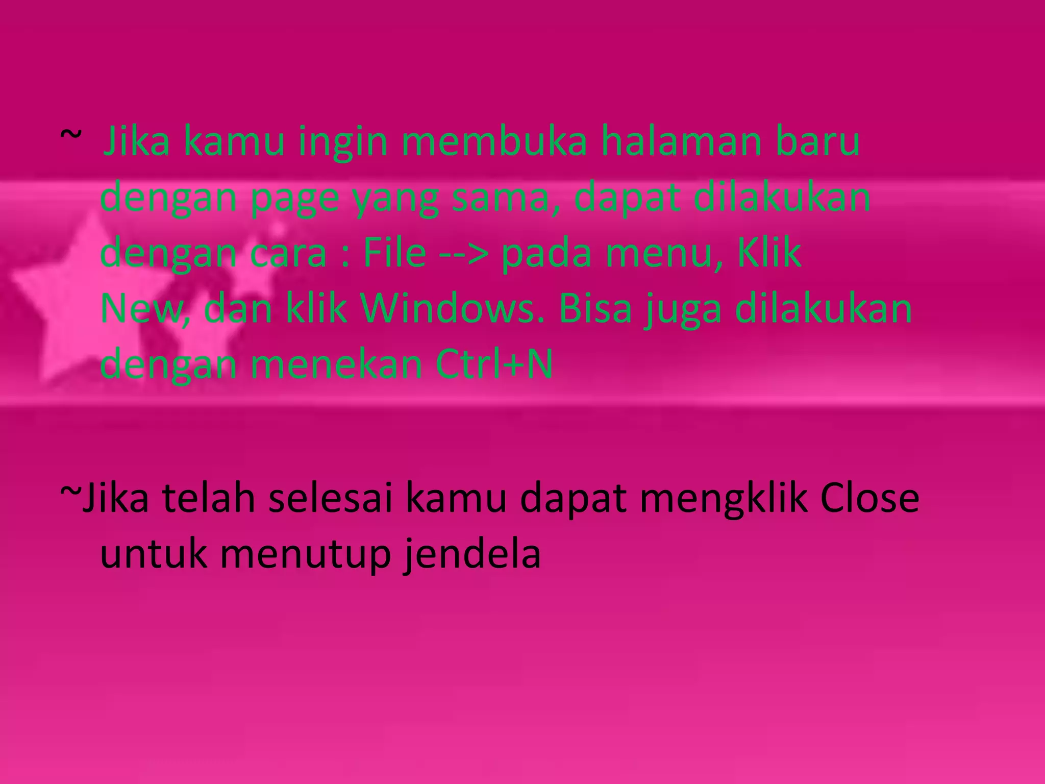 ~  Jika kamu ingin membuka halaman baru dengan page yang sama, dapat dilakukan dengan cara : File --> pada menu, Klik New, dan klik Windows. Bisa juga dilakukan dengan menekan Ctrl+N~Jika telah selesai kamu dapat mengklik Close untuk menutup jendela