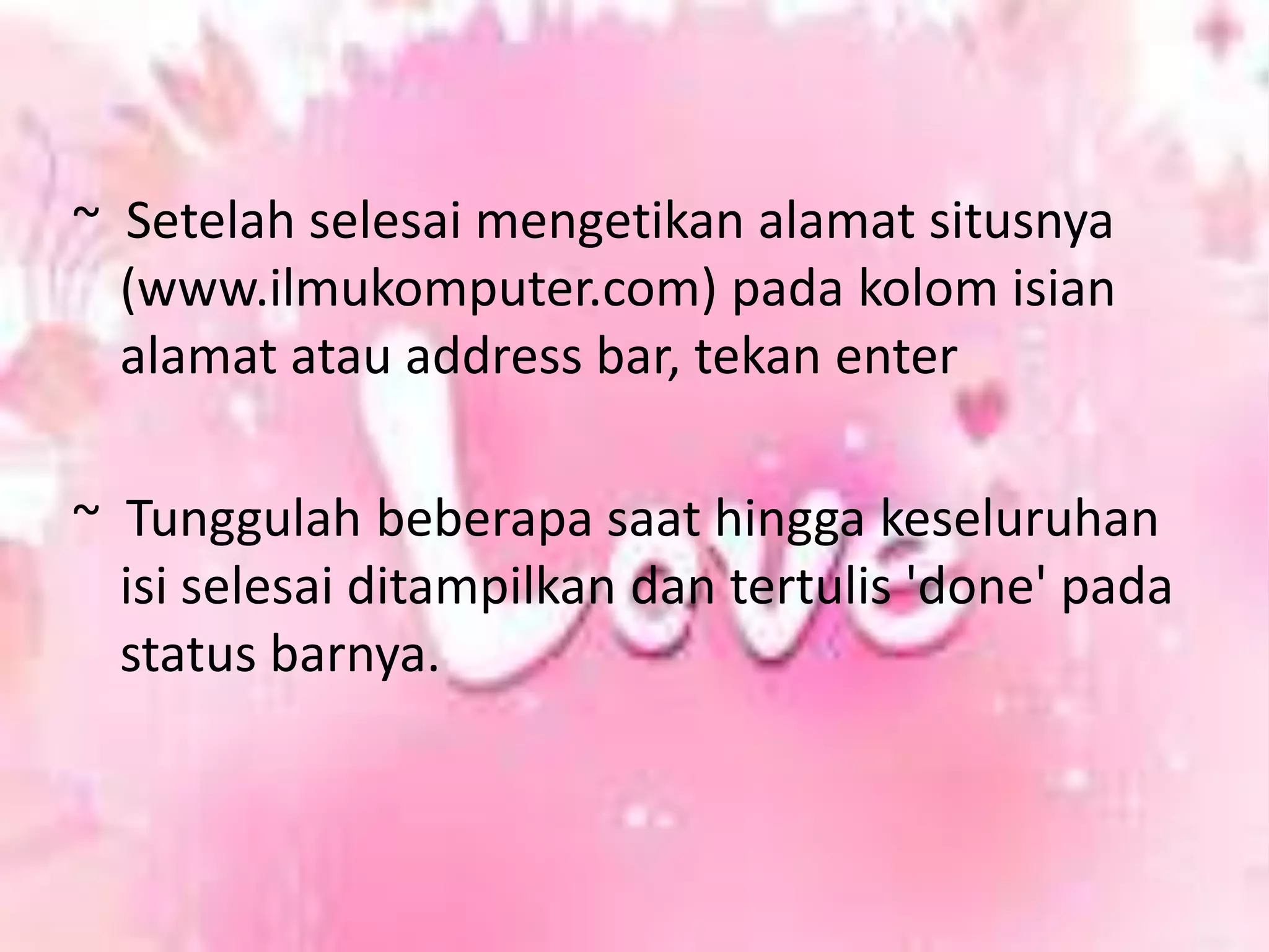 ~  Setelah selesai mengetikan alamat situsnya (www.ilmukomputer.com) pada kolom isian alamat atau address bar, tekan enter~  Tunggulah beberapa saat hingga keseluruhan isi selesai ditampilkan dan tertulis 'done' pada status barnya.