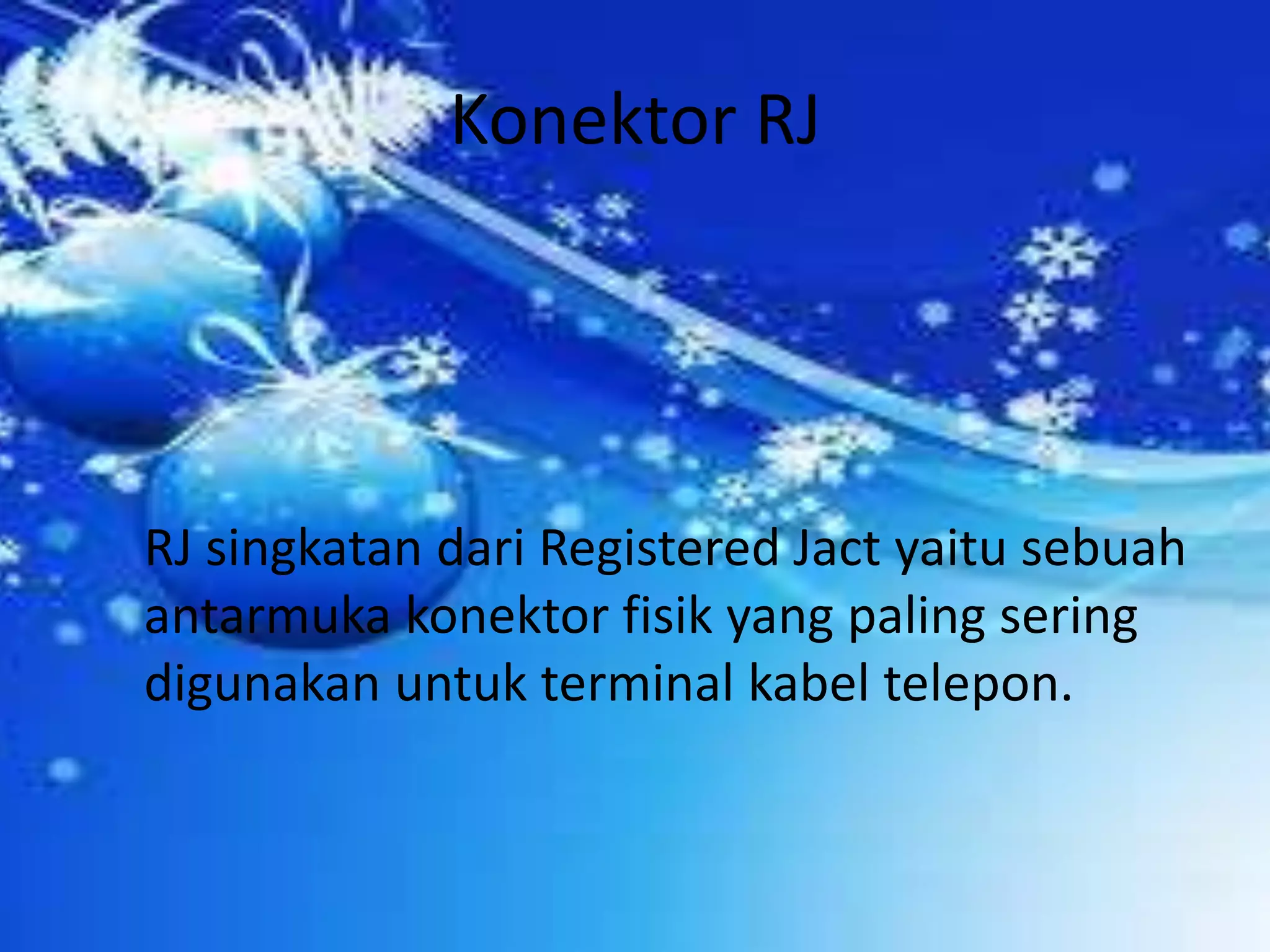 Konektor RJ	RJ singkatan dari Registered Jact yaitu sebuah antarmuka konektor fisik yang paling sering digunakan untuk terminal kabel telepon.